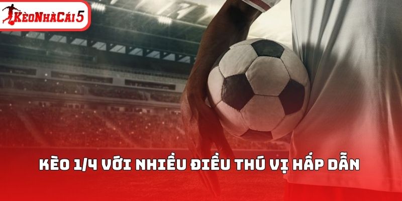 Kèo 1/4 với nhiều điều thú vị hấp dẫn