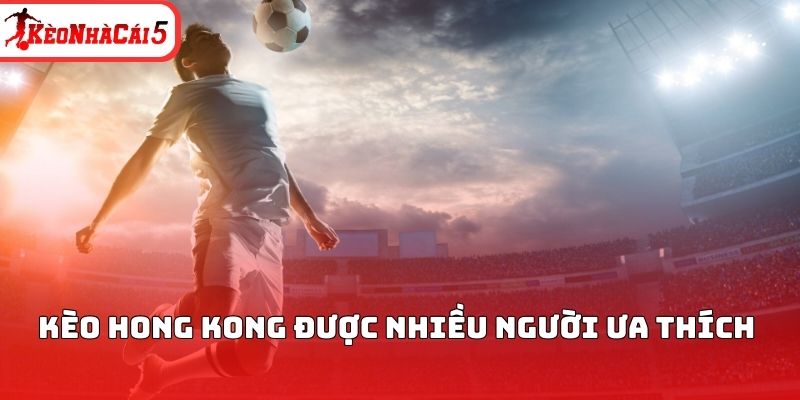 Kèo Hong Kong được nhiều người ưa thích