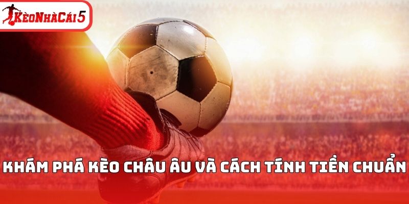 Khám phá kèo châu Âu và cách tính tiền chuẩn